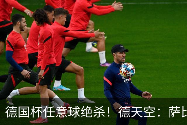 德国杯任意球绝杀！德天空：萨比策明夏合同到期，多特计划不续约
